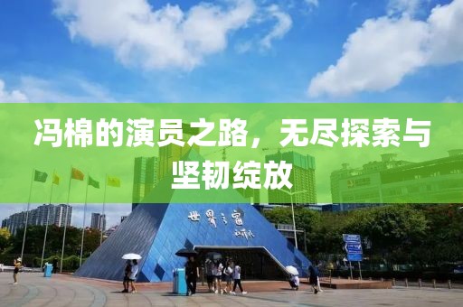 冯棉的演员之路，无尽探索与坚韧绽放