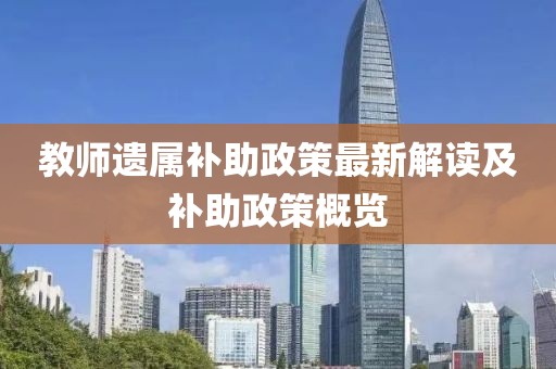 教师遗属补助政策最新解读及补助政策概览