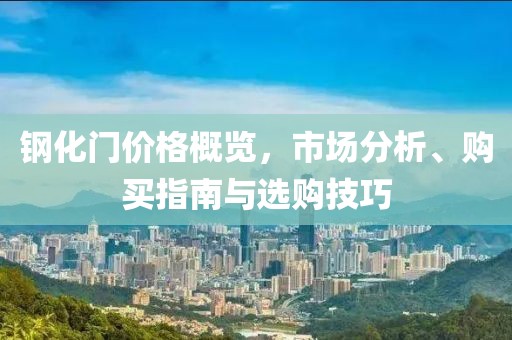 钢化门价格概览，市场分析、购买指南与选购技巧