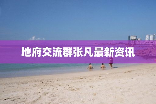 地府交流群张凡最新资讯