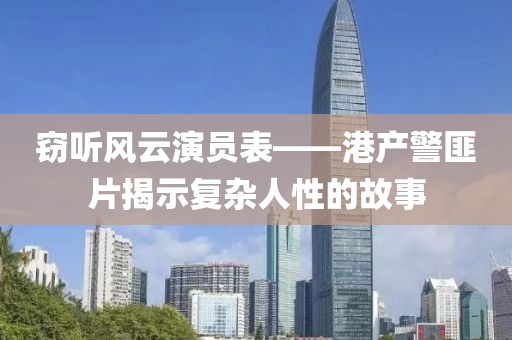 窃听风云演员表——港产警匪片揭示复杂人性的故事