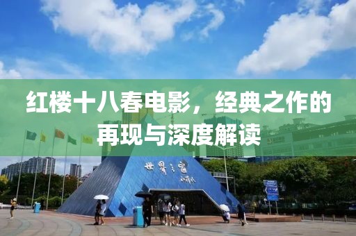 红楼十八春电影，经典之作的再现与深度解读