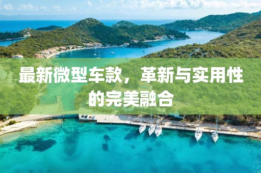 最新微型车款，革新与实用性的完美融合