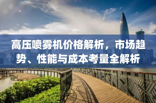 高压喷雾机价格解析，市场趋势、性能与成本考量全解析