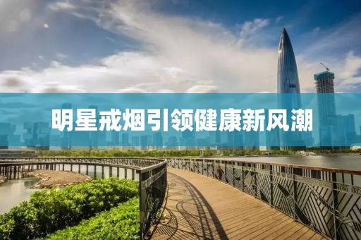 明星戒烟引领健康新风潮