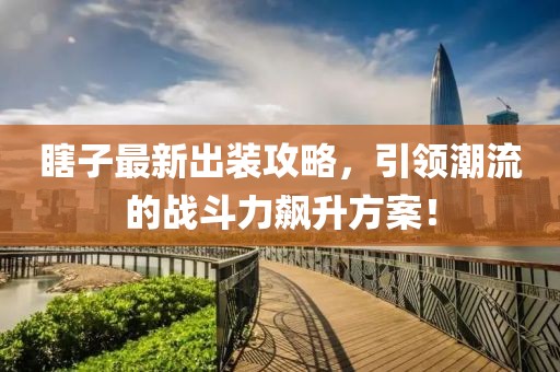瞎子最新出装攻略，引领潮流的战斗力飙升方案！
