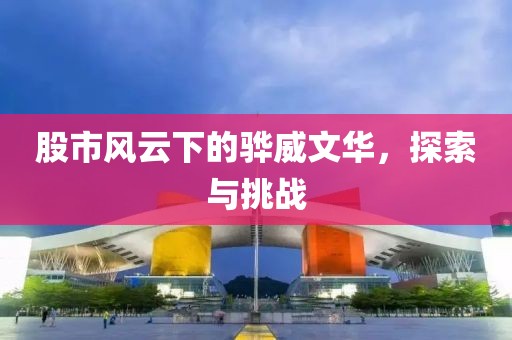 股市风云下的骅威文华，探索与挑战