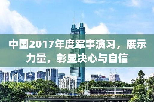 中国2017年度军事演习，展示力量，彰显决心与自信