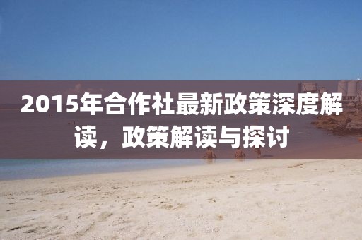 2015年合作社最新政策深度解读，政策解读与探讨