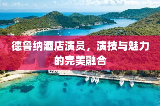 德鲁纳酒店演员，演技与魅力的完美融合