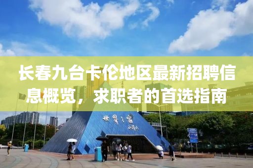 长春九台卡伦地区最新招聘信息概览，求职者的首选指南
