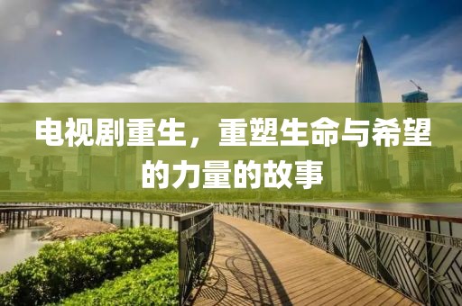 电视剧重生，重塑生命与希望的力量的故事