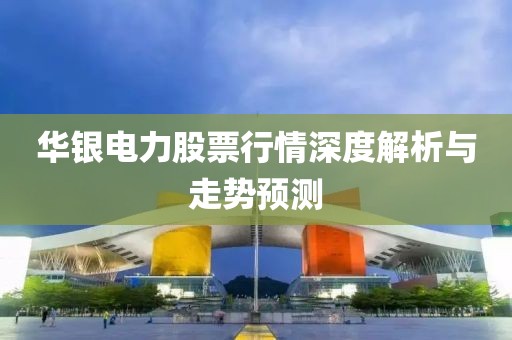 华银电力股票行情深度解析与走势预测