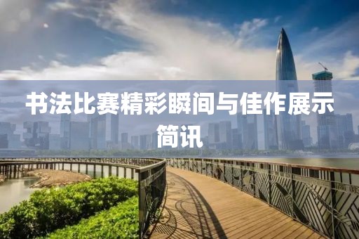 书法比赛精彩瞬间与佳作展示简讯