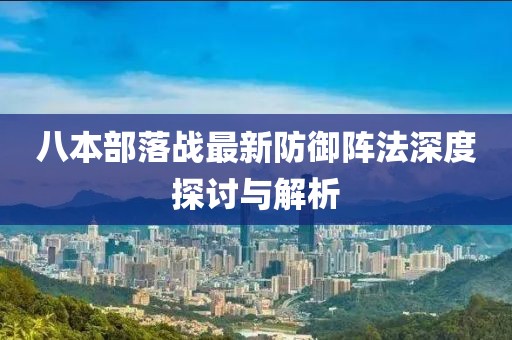 八本部落战最新防御阵法深度探讨与解析