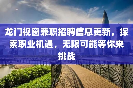 龙门视窗兼职招聘信息更新，探索职业机遇，无限可能等你来挑战