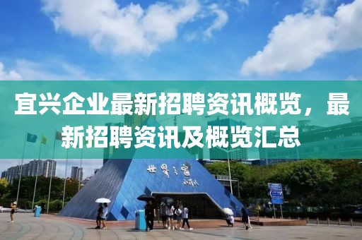 宜兴企业最新招聘资讯概览，最新招聘资讯及概览汇总