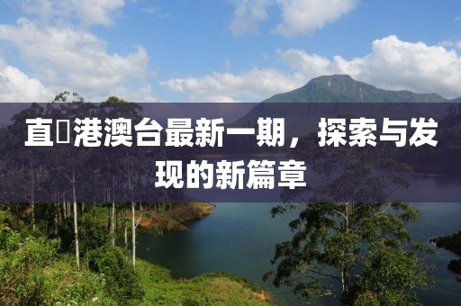 直墦港澳台最新一期，探索与发现的新篇章
