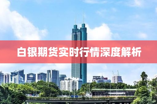 白银期货实时行情深度解析
