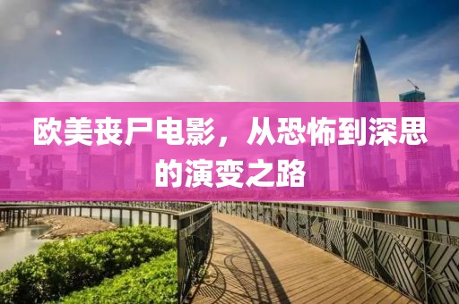 欧美丧尸电影，从恐怖到深思的演变之路