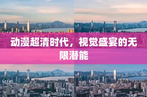 动漫超清时代，视觉盛宴的无限潜能