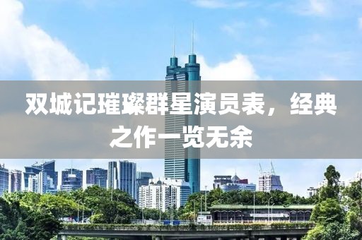双城记璀璨群星演员表，经典之作一览无余