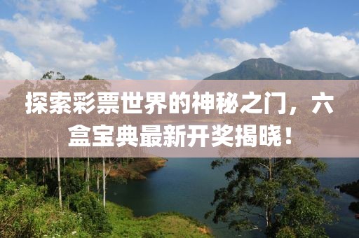 探索彩票世界的神秘之门，六盒宝典最新开奖揭晓！