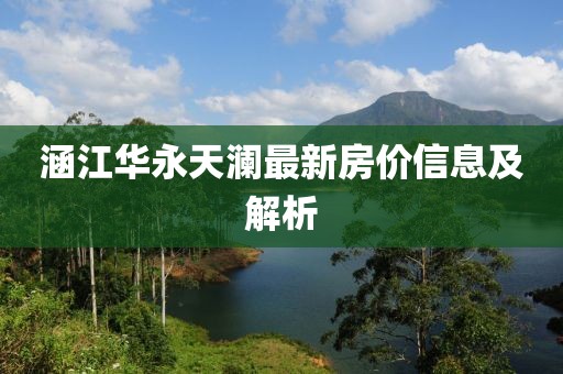 涵江华永天澜最新房价信息及解析