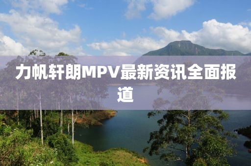 力帆轩朗MPV最新资讯全面报道