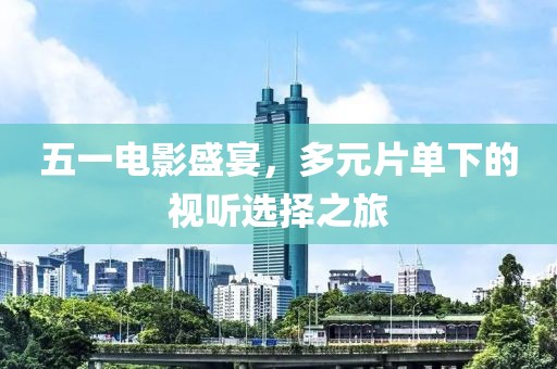 五一电影盛宴，多元片单下的视听选择之旅