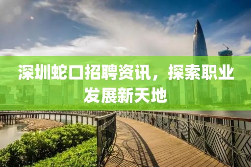 深圳蛇口招聘资讯，探索职业发展新天地