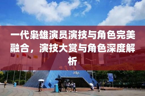 一代枭雄演员演技与角色完美融合，演技大赏与角色深度解析