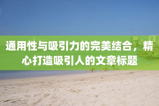 通用性与吸引力的完美结合，精心打造吸引人的文章标题