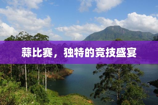 蒜比赛，独特的竞技盛宴