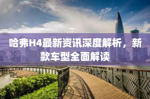 哈弗H4最新资讯深度解析，新款车型全面解读