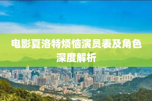 电影夏洛特烦恼演员表及角色深度解析