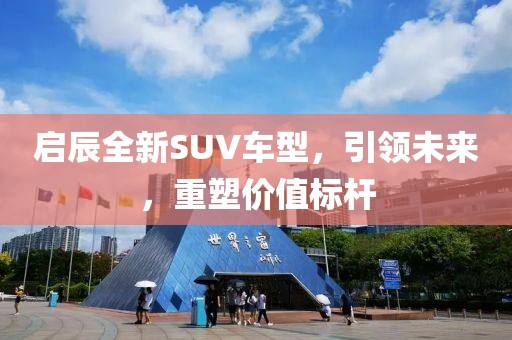 启辰全新SUV车型，引领未来，重塑价值标杆