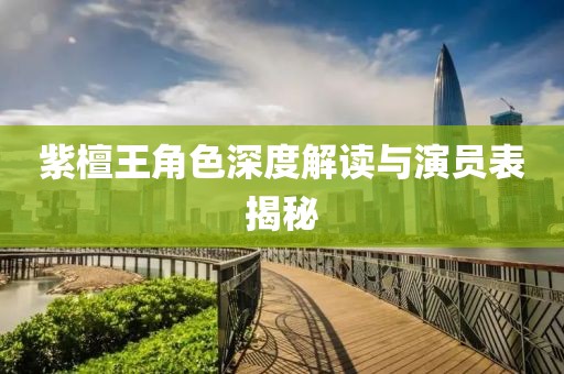 紫檀王角色深度解读与演员表揭秘