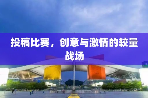 投稿比赛，创意与激情的较量战场