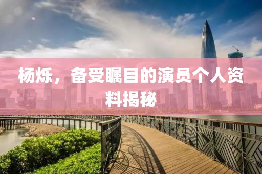 杨烁，备受瞩目的演员个人资料揭秘