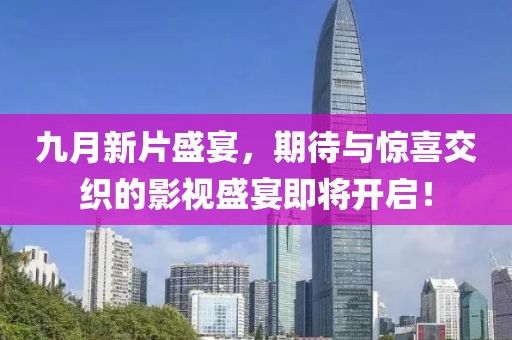 九月新片盛宴，期待与惊喜交织的影视盛宴即将开启！