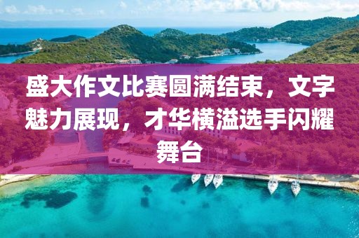 盛大作文比赛圆满结束，文字魅力展现，才华横溢选手闪耀舞台