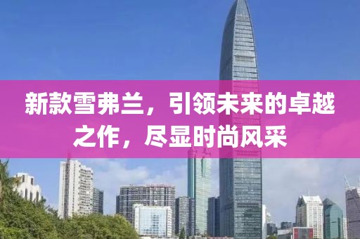 新款雪弗兰，引领未来的卓越之作，尽显时尚风采