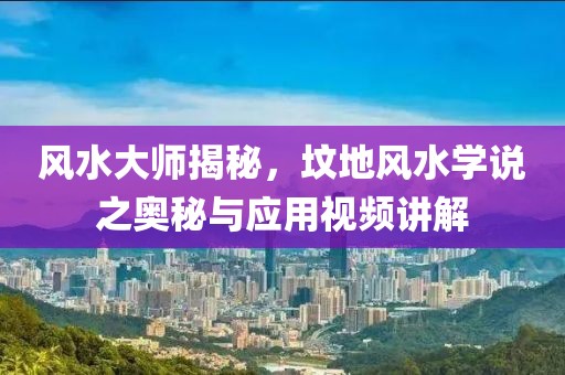 风水大师揭秘，坟地风水学说之奥秘与应用视频讲解