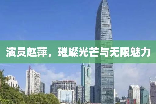 演员赵萍，璀璨光芒与无限魅力