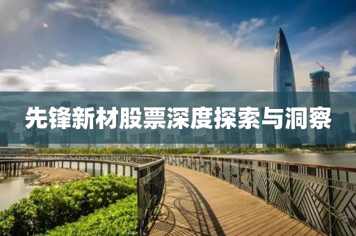 先锋新材股票深度探索与洞察