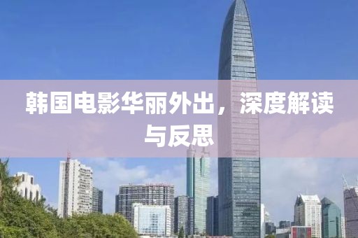 韩国电影华丽外出，深度解读与反思