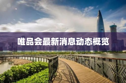 唯品会最新消息动态概览