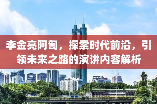 李金亮阿訇，探索时代前沿，引领未来之路的演讲内容解析