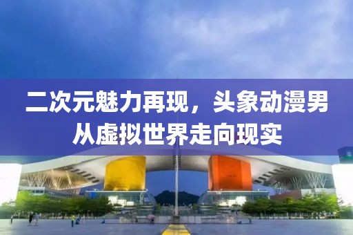 二次元魅力再现，头象动漫男从虚拟世界走向现实